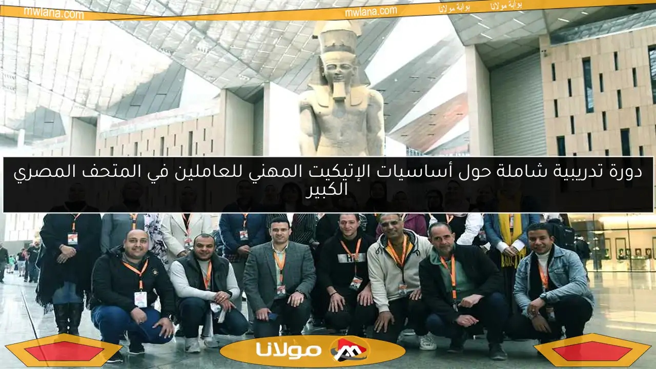 دورة تدريبية شاملة حول أساسيات الإتيكيت المهني للعاملين في المتحف المصري الكبير