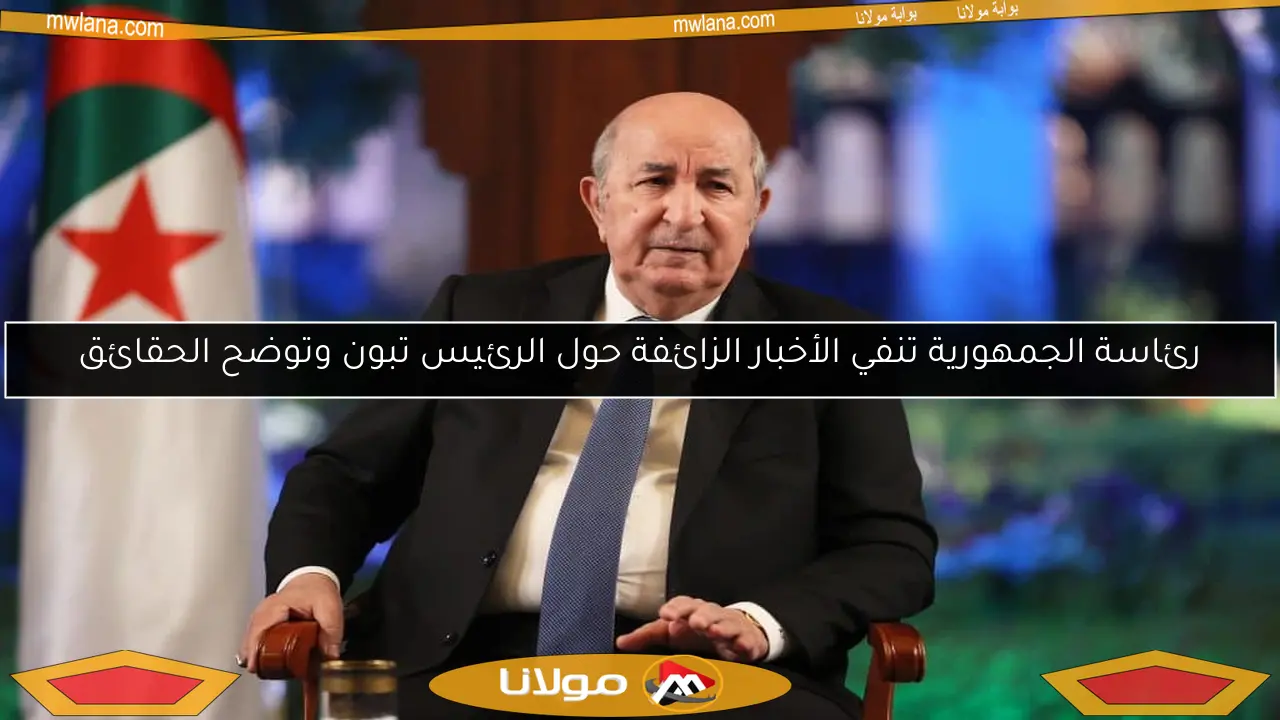 رئاسة الجمهورية تنفي الأخبار الزائفة حول الرئيس تبون وتوضح الحقائق