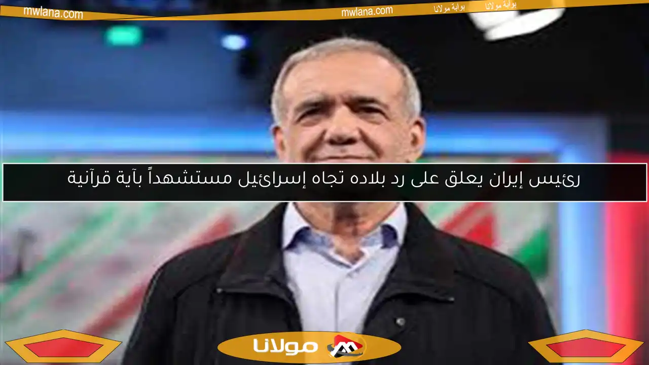 رئيس إيران يعلق على رد بلاده تجاه إسرائيل مستشهداً بآية قرآنية