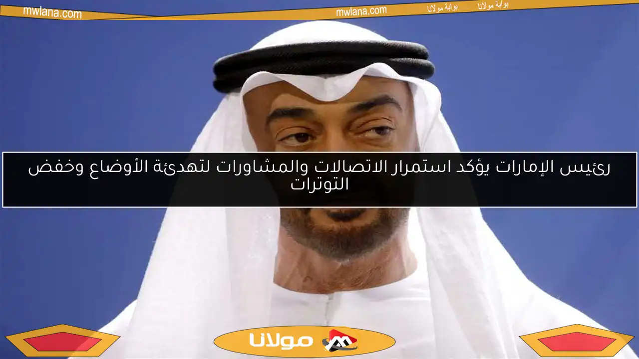 رئيس الإمارات يؤكد استمرار الاتصالات والمشاورات لتهدئة الأوضاع وخفض التوترات