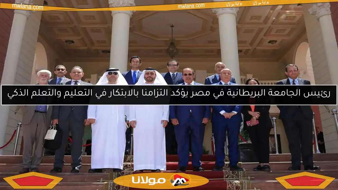 رئيس الجامعة البريطانية في مصر يؤكد التزامنا بالابتكار في التعليم والتعلم الذكي