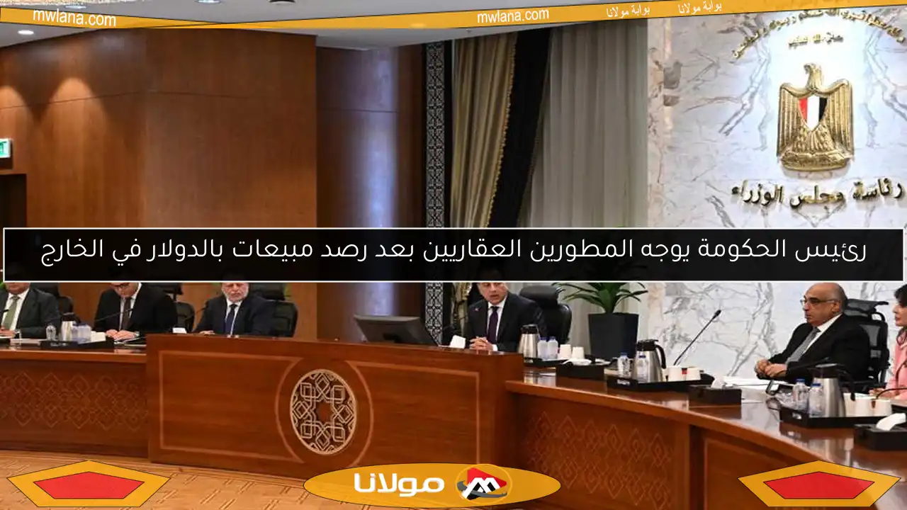 رئيس الحكومة يوجه المطورين العقاريين بعد رصد مبيعات بالدولار في الخارج