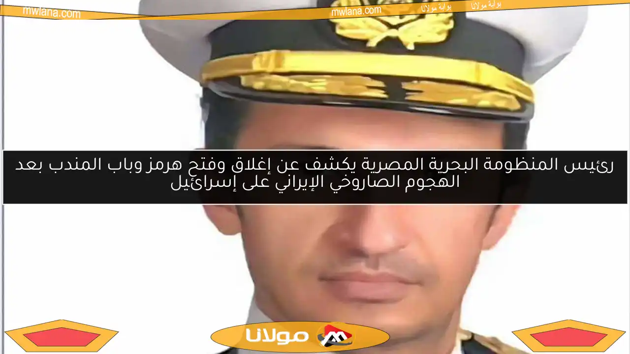 رئيس المنظومة البحرية المصرية يكشف عن إغلاق وفتح هرمز وباب المندب بعد الهجوم الصاروخي الإيراني على إسرائيل