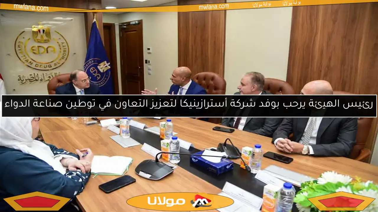 رئيس الهيئة يرحب بوفد شركة أسترازينيكا لتعزيز التعاون في توطين صناعة الدواء