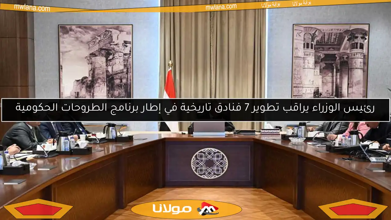 رئيس الوزراء يراقب تطوير 7 فنادق تاريخية في إطار برنامج الطروحات الحكومية