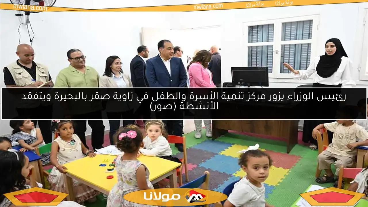 رئيس الوزراء يزور مركز تنمية الأسرة والطفل في زاوية صقر بالبحيرة ويتفقد الأنشطة (صور)