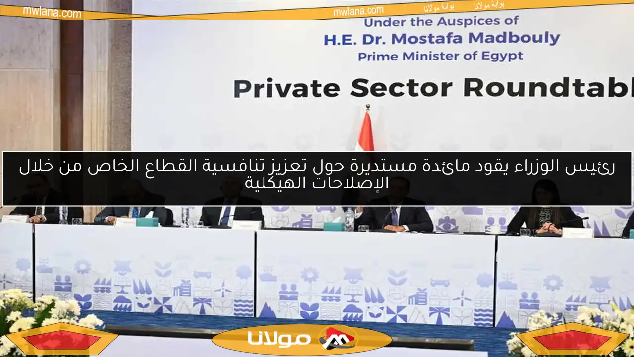 رئيس الوزراء يقود مائدة مستديرة حول تعزيز تنافسية القطاع الخاص من خلال الإصلاحات الهيكلية
