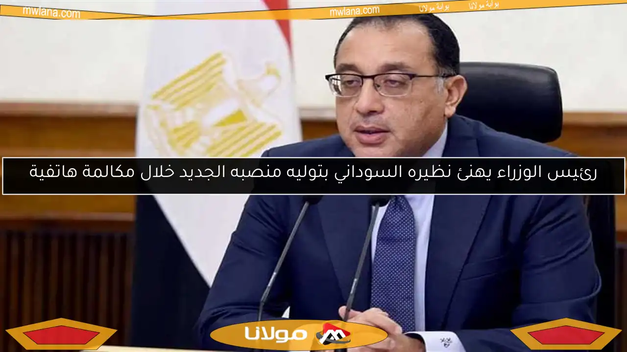 رئيس الوزراء يهنئ نظيره السوداني بتوليه منصبه الجديد خلال مكالمة هاتفية