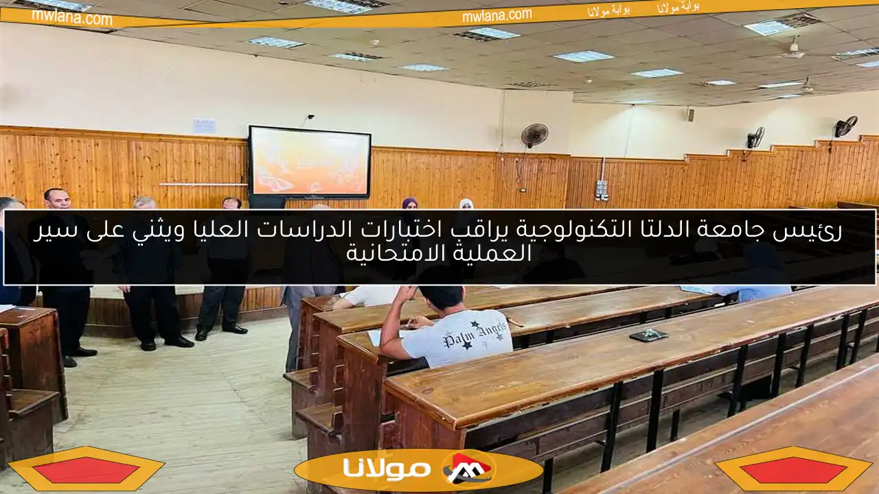 رئيس جامعة الدلتا التكنولوجية يراقب اختبارات الدراسات العليا ويثني على سير العملية الامتحانية