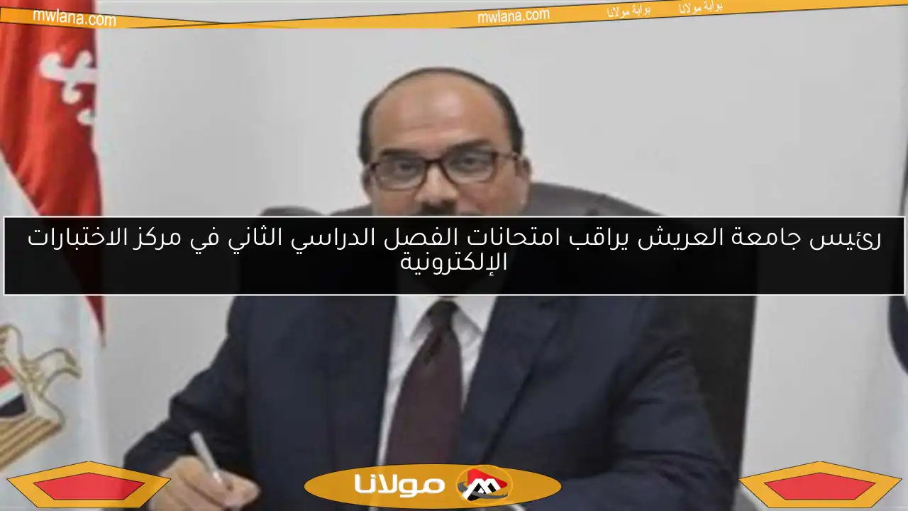 رئيس جامعة العريش يراقب امتحانات الفصل الدراسي الثاني في مركز الاختبارات الإلكترونية