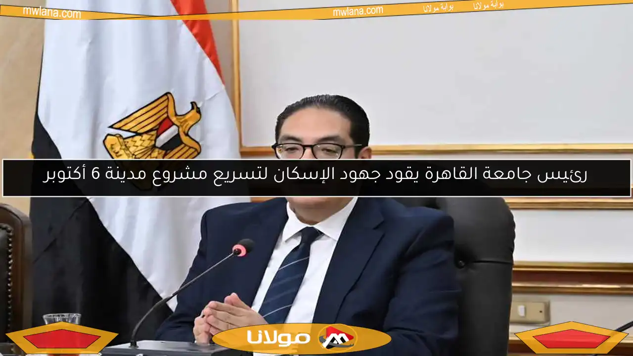 رئيس جامعة القاهرة يقود جهود الإسكان لتسريع مشروع مدينة 6 أكتوبر