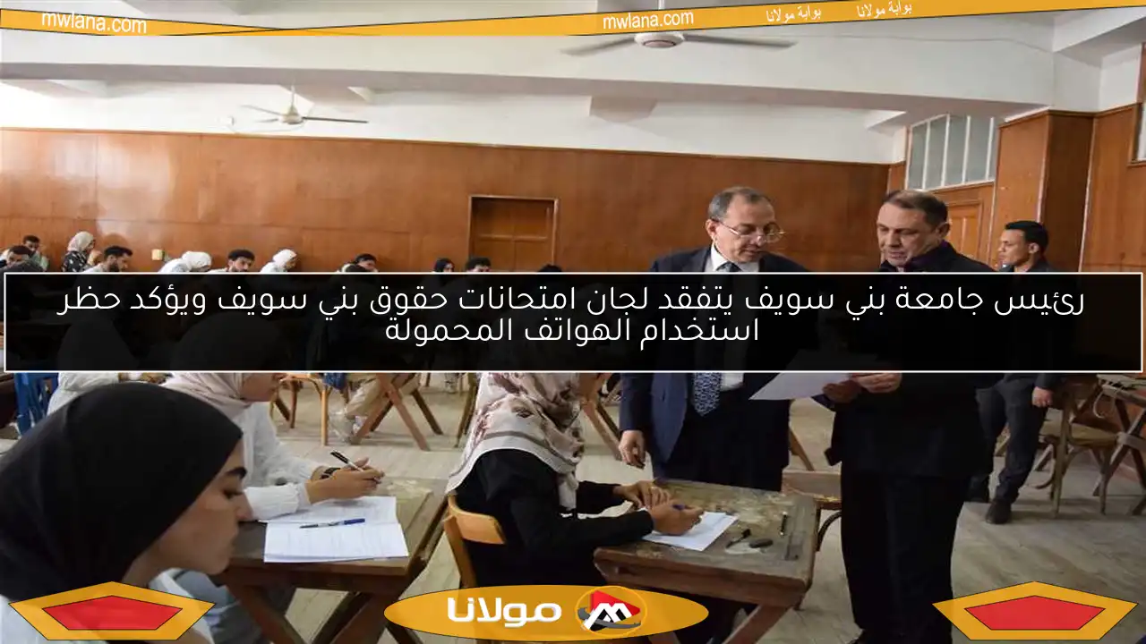 رئيس جامعة بني سويف يتفقد لجان امتحانات حقوق بني سويف ويؤكد حظر استخدام الهواتف المحمولة