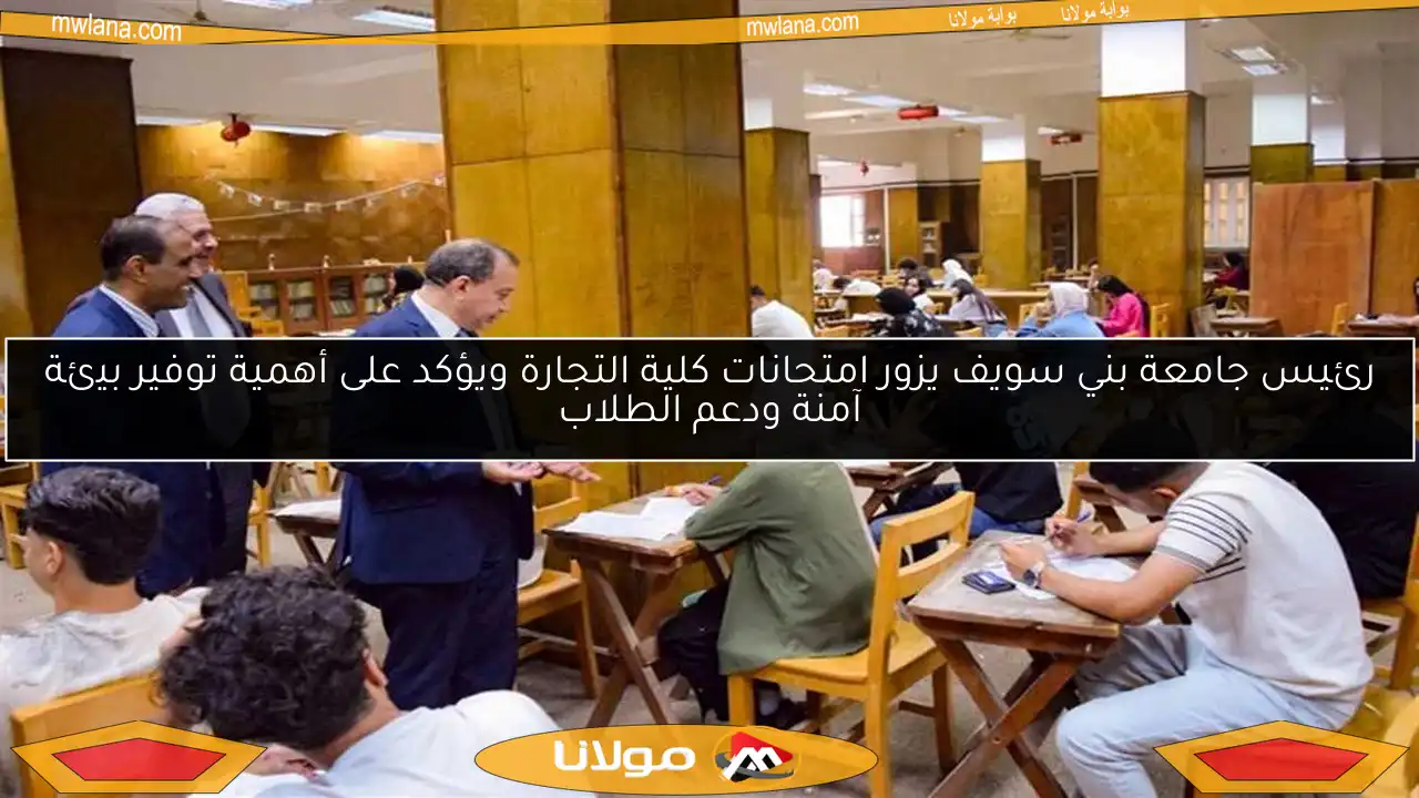 رئيس جامعة بني سويف يزور امتحانات كلية التجارة ويؤكد على أهمية توفير بيئة آمنة ودعم الطلاب