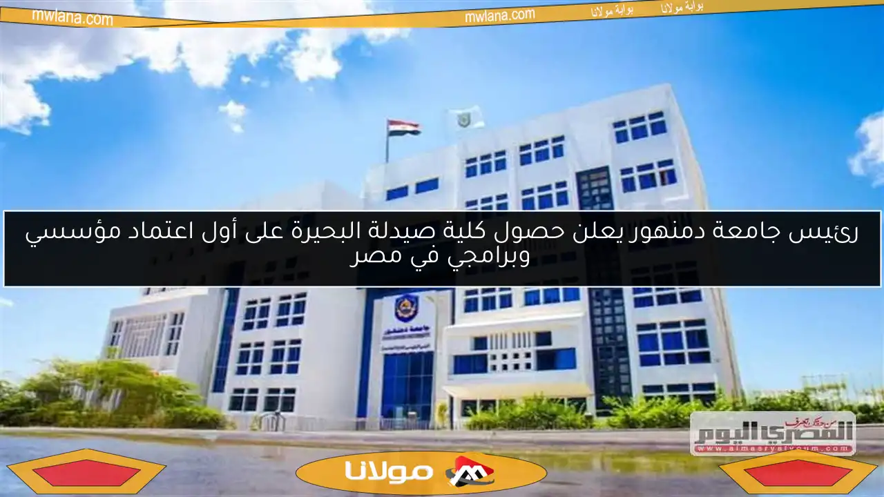 رئيس جامعة دمنهور يعلن حصول كلية صيدلة البحيرة على أول اعتماد مؤسسي وبرامجي في مصر