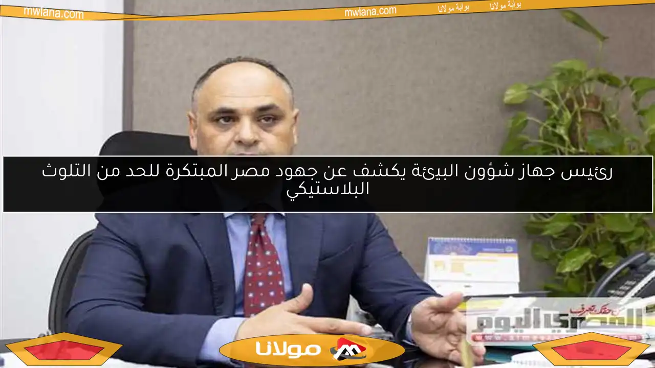 رئيس جهاز شؤون البيئة يكشف عن جهود مصر المبتكرة للحد من التلوث البلاستيكي