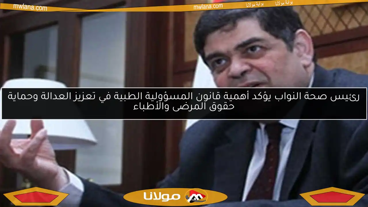 رئيس صحة النواب يؤكد أهمية قانون المسؤولية الطبية في تعزيز العدالة وحماية حقوق المرضى والأطباء