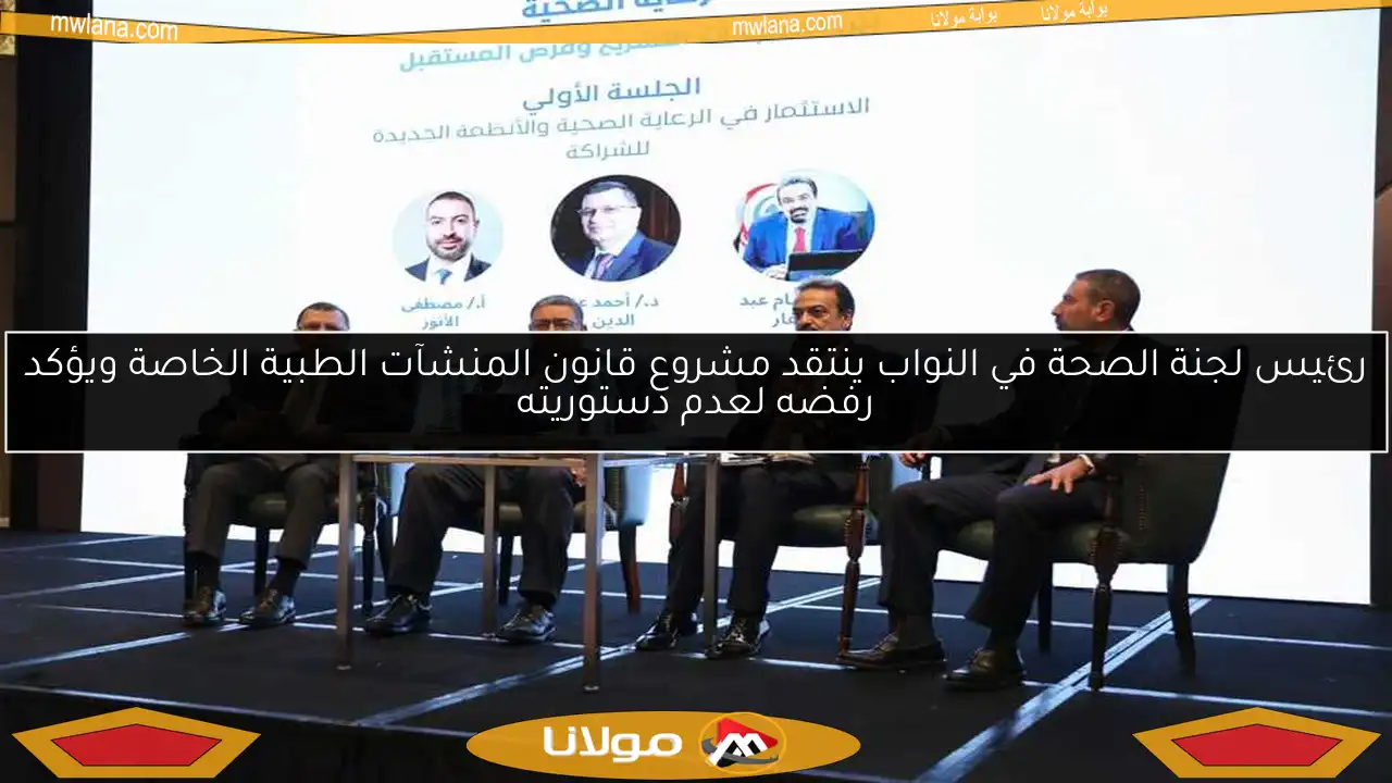 رئيس لجنة الصحة في النواب ينتقد مشروع قانون المنشآت الطبية الخاصة ويؤكد رفضه لعدم دستوريته