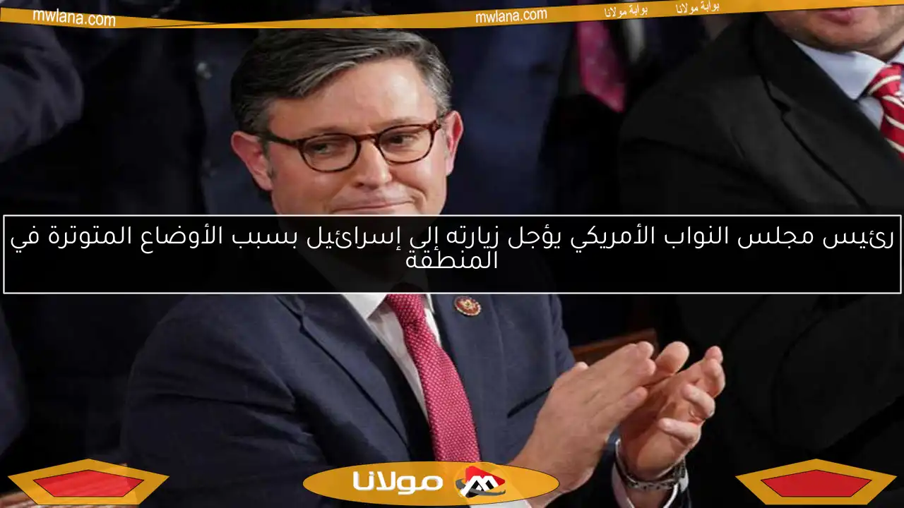 رئيس مجلس النواب الأمريكي يؤجل زيارته إلى إسرائيل بسبب الأوضاع المتوترة في المنطقة