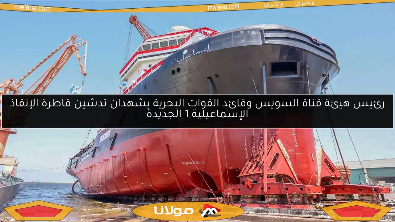 رئيس هيئة قناة السويس وقائد القوات البحرية يشهدان تدشين قاطرة الإنقاذ الإسماعيلية 1 الجديدة