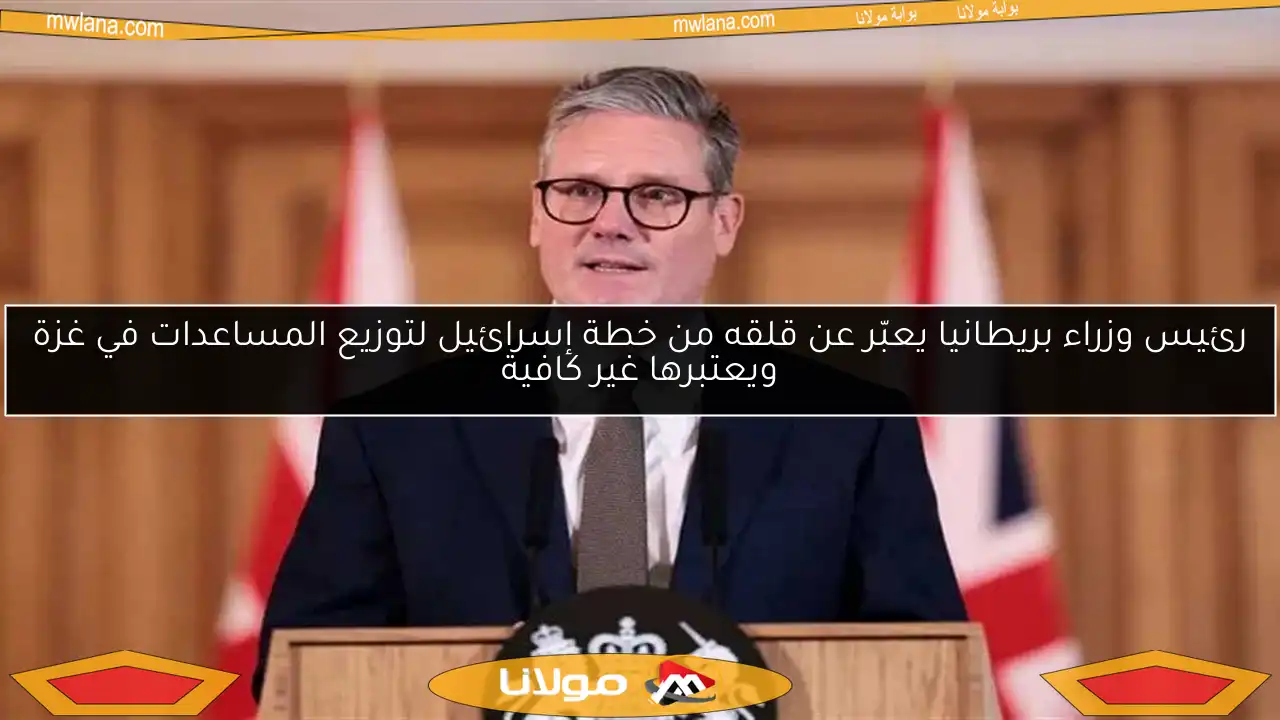رئيس وزراء بريطانيا يعبّر عن قلقه من خطة إسرائيل لتوزيع المساعدات في غزة ويعتبرها غير كافية