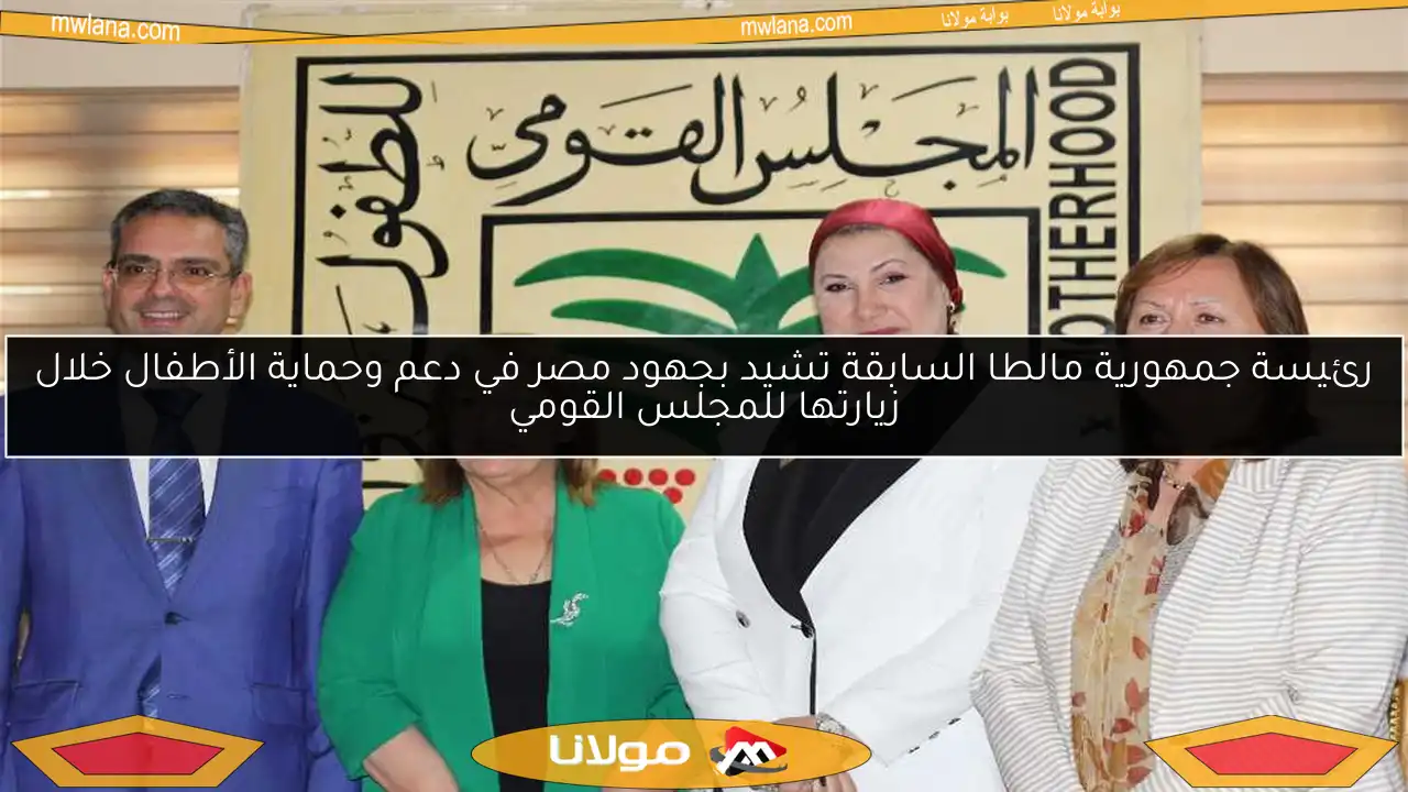 رئيسة جمهورية مالطا السابقة تشيد بجهود مصر في دعم وحماية الأطفال خلال زيارتها للمجلس القومي