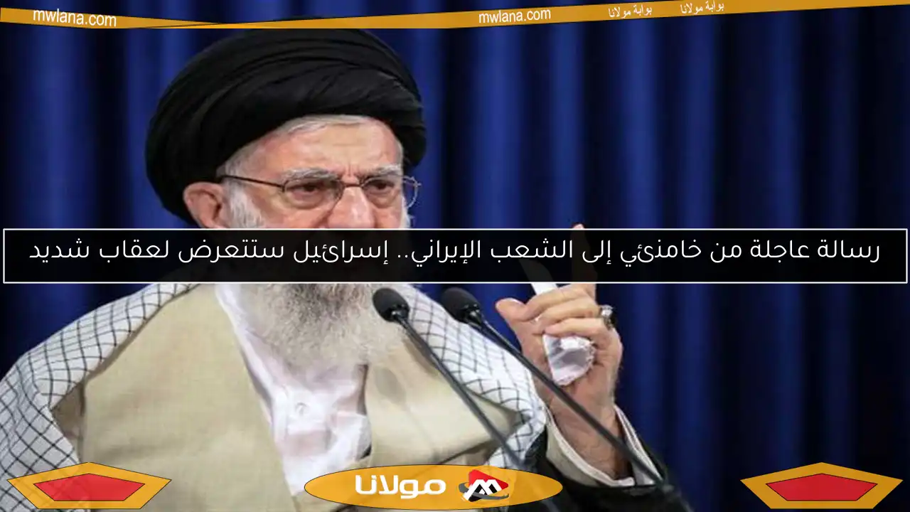 رسالة عاجلة من خامنئي إلى الشعب الإيراني.. إسرائيل ستتعرض لعقاب شديد