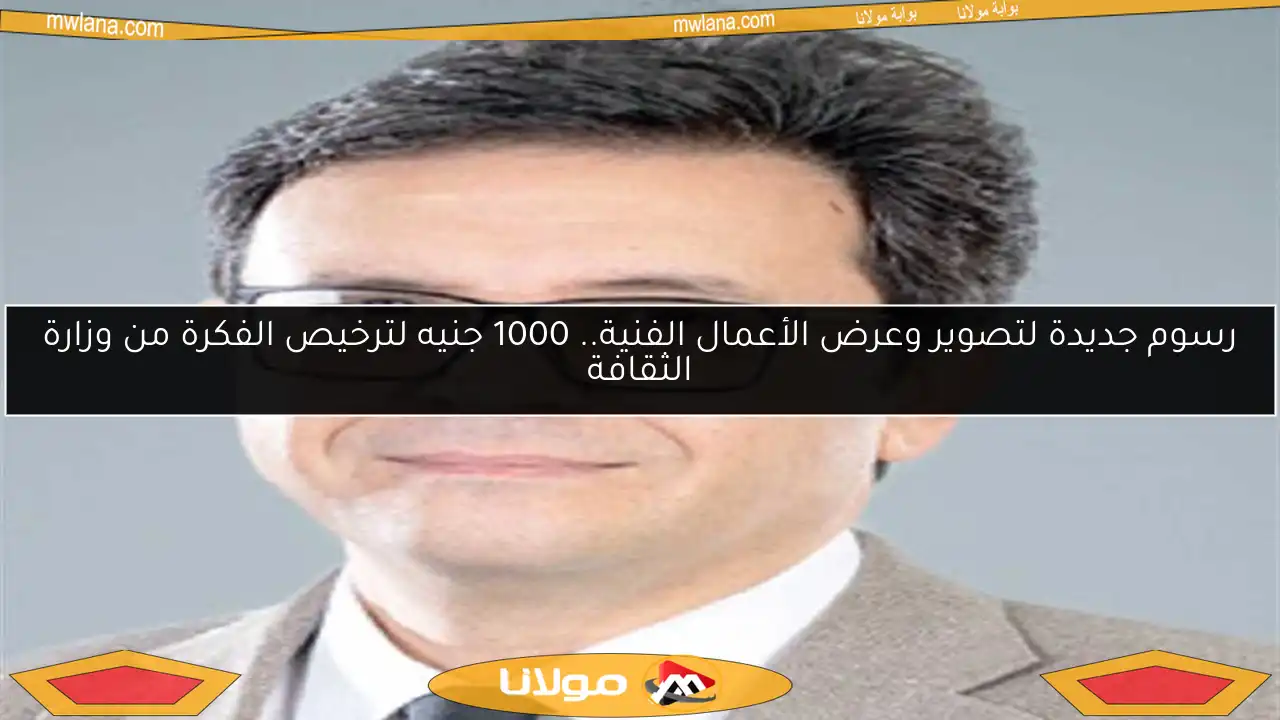رسوم جديدة لتصوير وعرض الأعمال الفنية.. 1000 جنيه لترخيص الفكرة من وزارة الثقافة