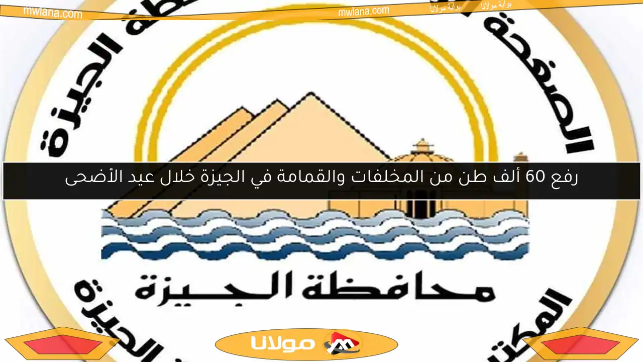 رفع 60 ألف طن من المخلفات والقمامة في الجيزة خلال عيد الأضحى