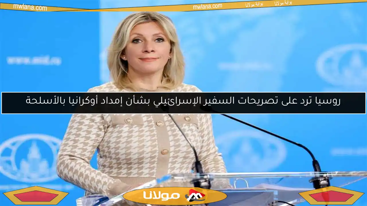 روسيا ترد على تصريحات السفير الإسرائيلي بشأن إمداد أوكرانيا بالأسلحة