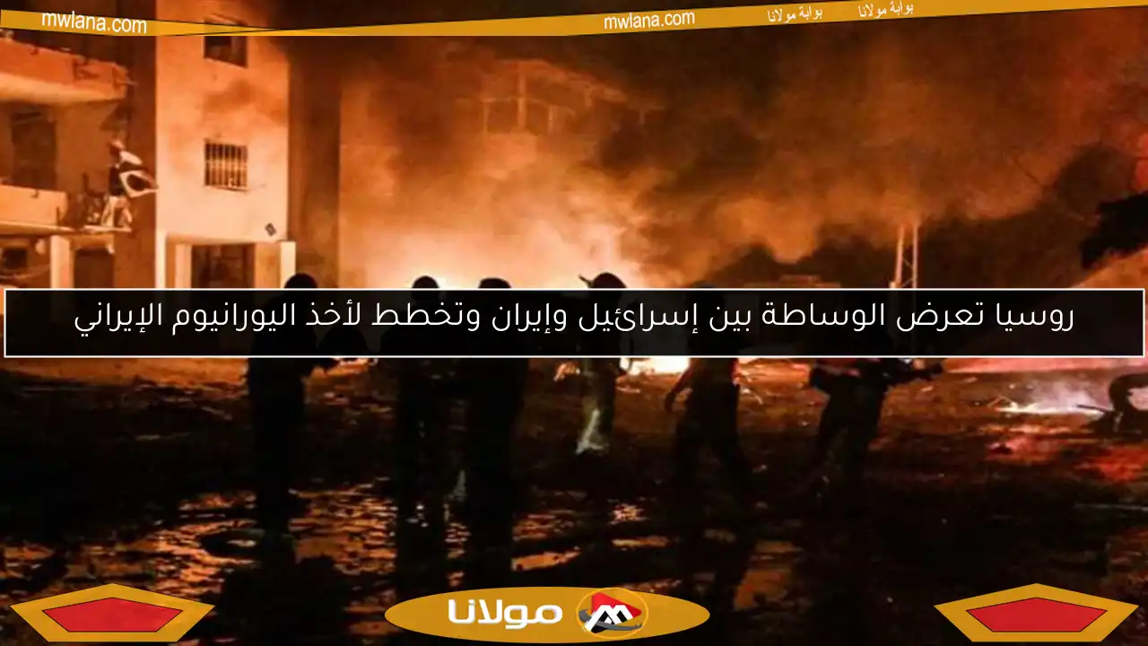 روسيا تعرض الوساطة بين إسرائيل وإيران وتخطط لأخذ اليورانيوم الإيراني