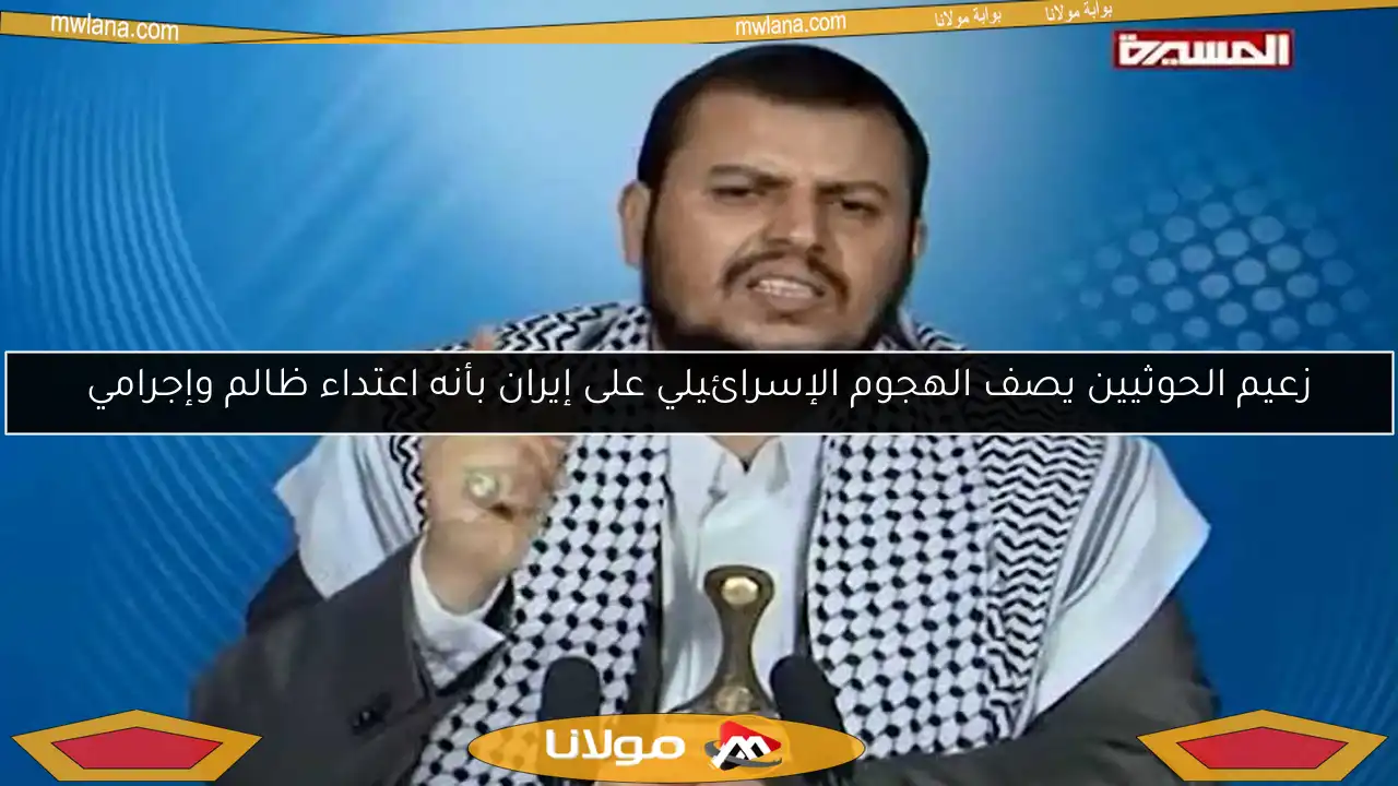 زعيم الحوثيين يصف الهجوم الإسرائيلي على إيران بأنه اعتداء ظالم وإجرامي