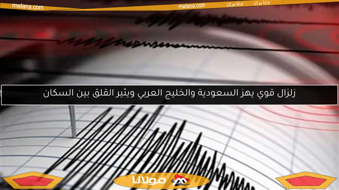 زلزال قوي يهز السعودية والخليج العربي ويثير القلق بين السكان