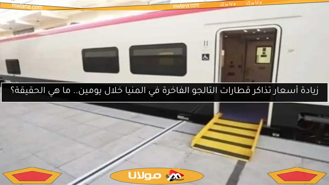 زيادة أسعار تذاكر قطارات التالجو الفاخرة في المنيا خلال يومين.. ما هي الحقيقة؟