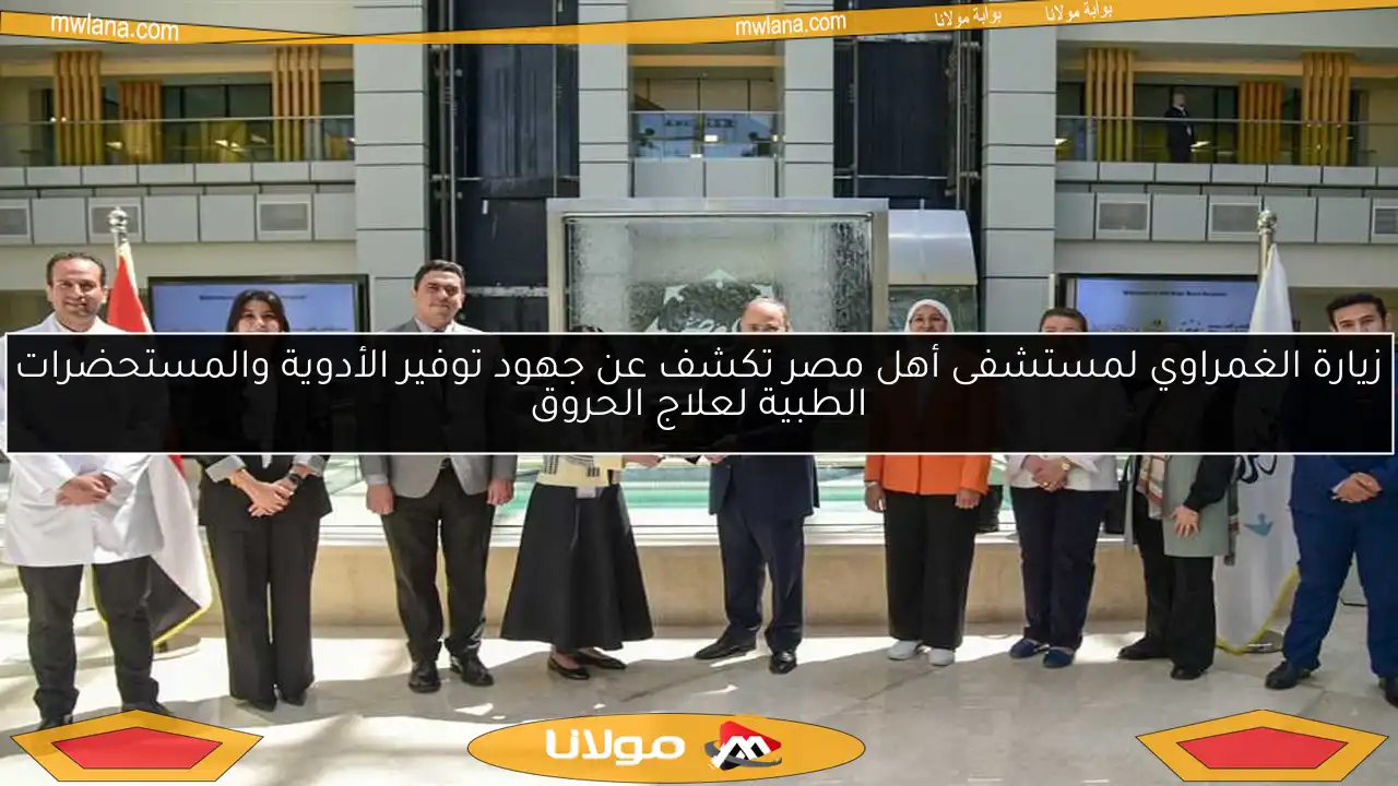 زيارة الغمراوي لمستشفى أهل مصر تكشف عن جهود توفير الأدوية والمستحضرات الطبية لعلاج الحروق