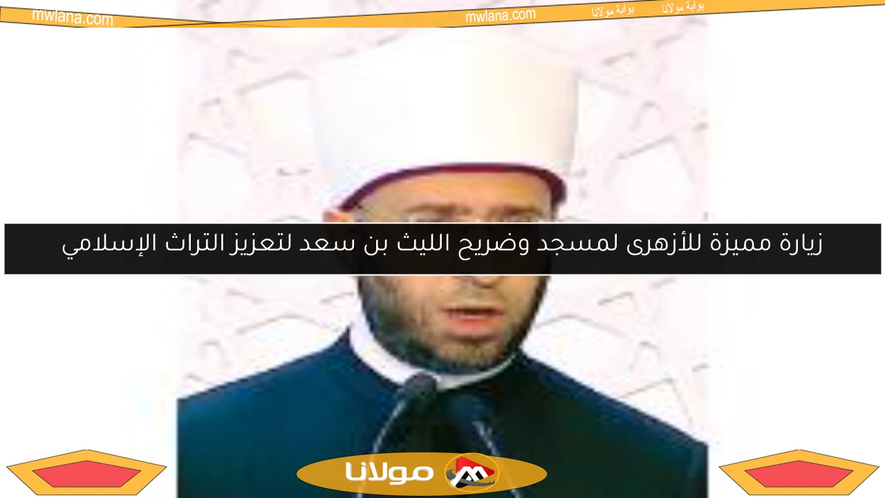 زيارة مميزة للأزهرى لمسجد وضريح الليث بن سعد لتعزيز التراث الإسلامي