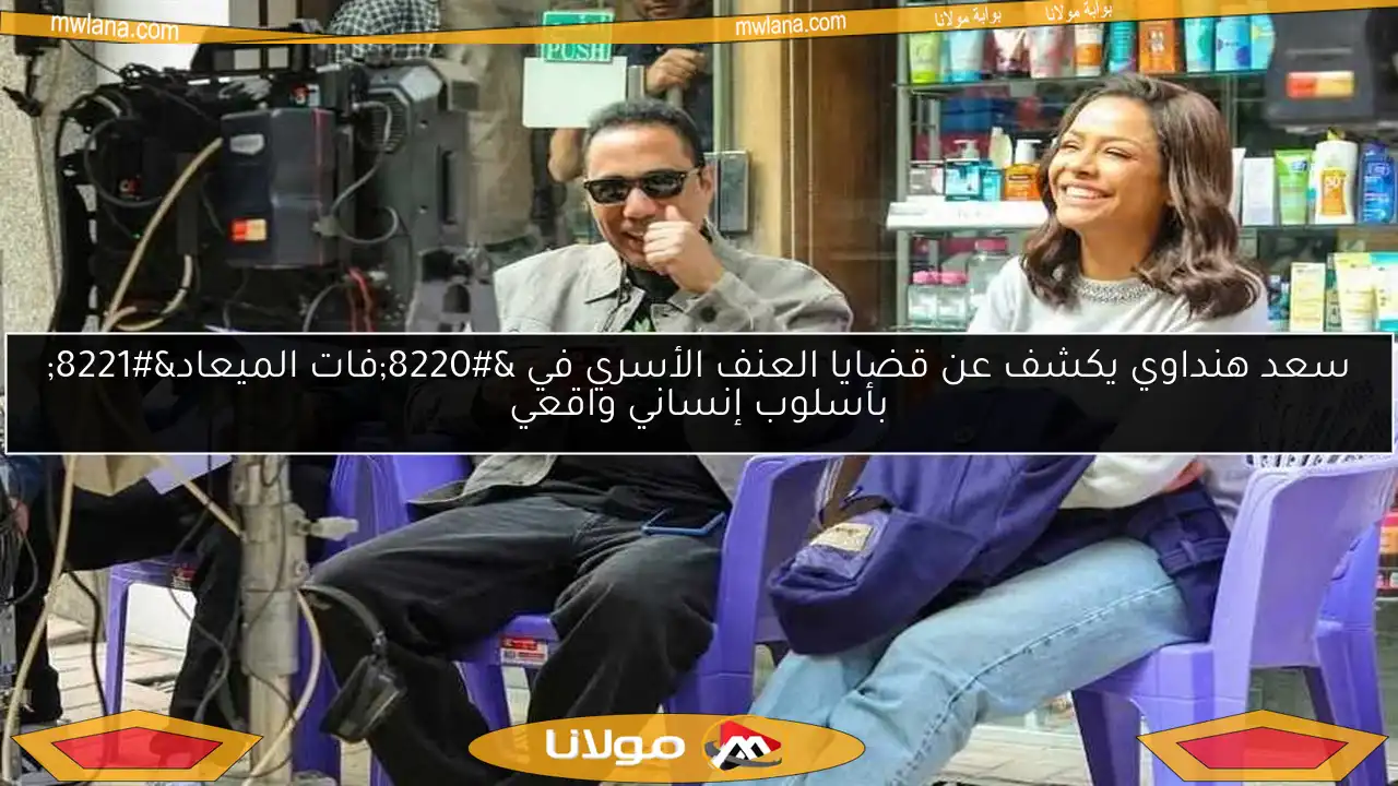 سعد هنداوي يكشف عن قضايا العنف الأسري في “فات الميعاد” بأسلوب إنساني واقعي
