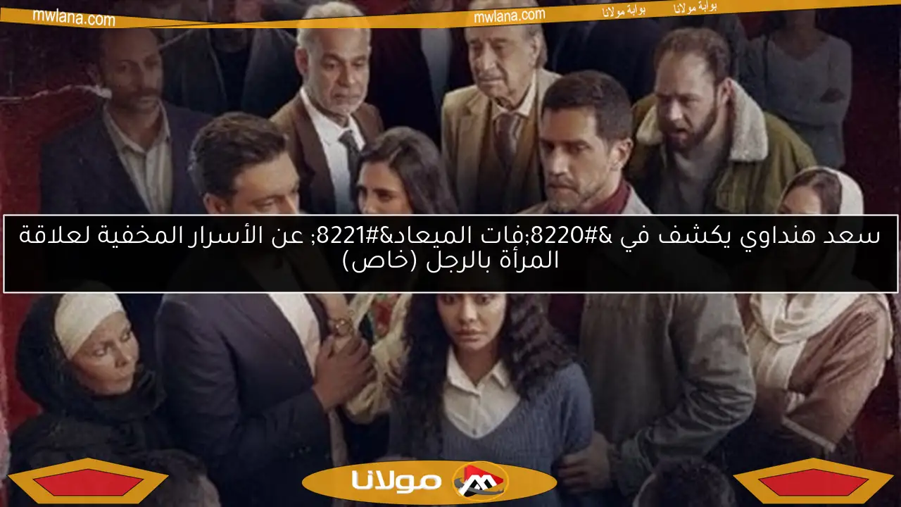 سعد هنداوي يكشف في “فات الميعاد” عن الأسرار المخفية لعلاقة المرأة بالرجل (خاص)
