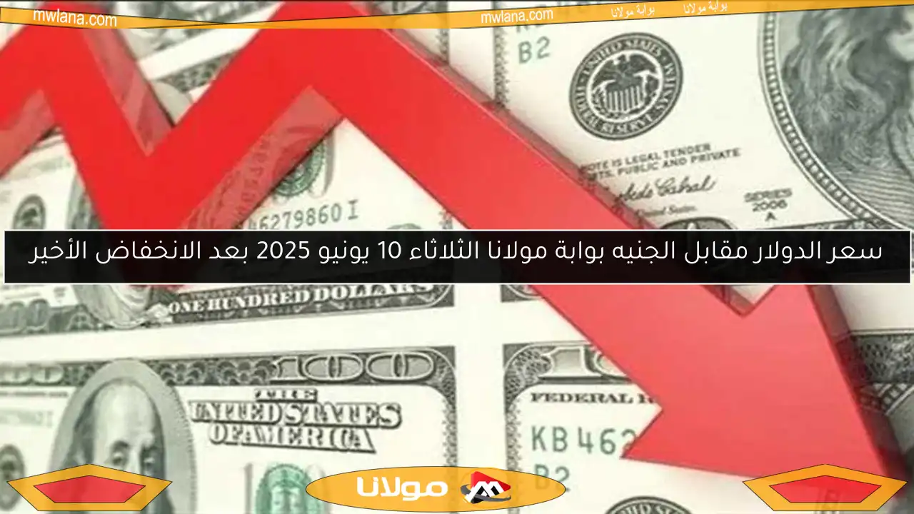 سعر الدولار مقابل الجنيه بوابة مولانا الثلاثاء 10 يونيو 2025 بعد الانخفاض الأخير