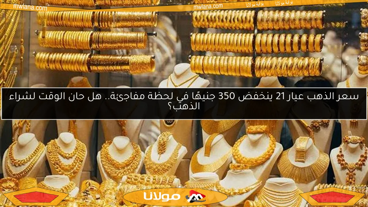 سعر الذهب عيار 21 ينخفض 350 جنيهًا في لحظة مفاجئة.. هل حان الوقت لشراء الذهب؟