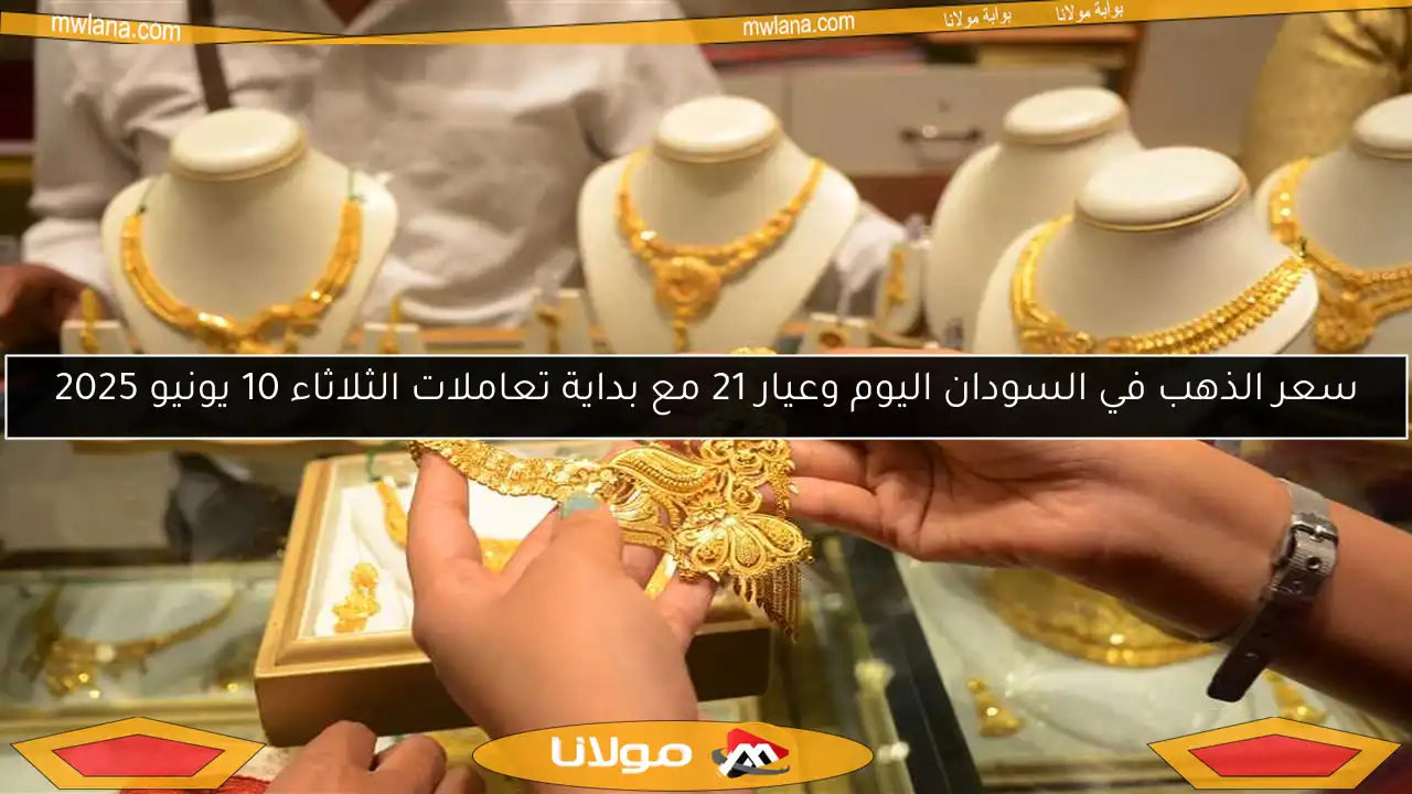 سعر الذهب في السودان اليوم وعيار 21 مع بداية تعاملات الثلاثاء 10 يونيو 2025