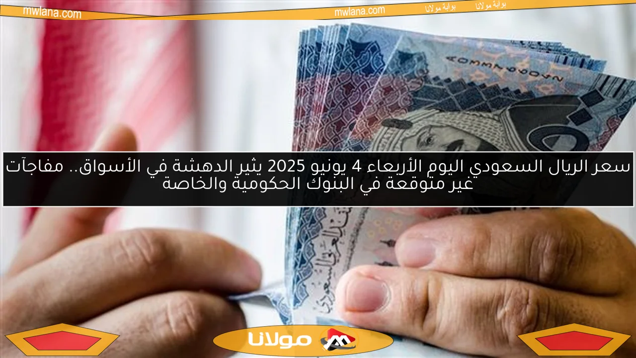 سعر الريال السعودي اليوم الأربعاء 4 يونيو 2025 يثير الدهشة في الأسواق.. مفاجآت غير متوقعة في البنوك الحكومية والخاصة