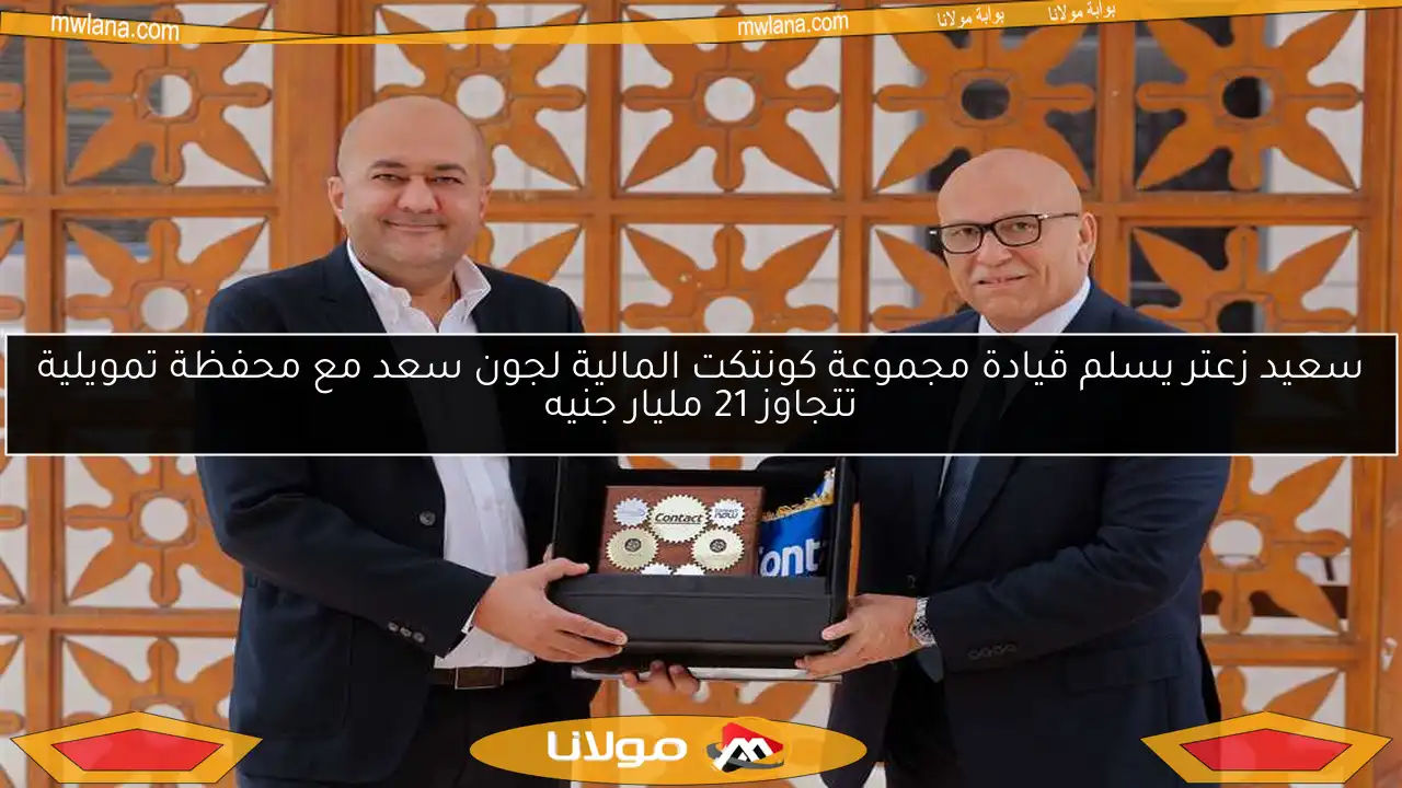 سعيد زعتر يسلم قيادة مجموعة كونتكت المالية لجون سعد مع محفظة تمويلية تتجاوز 21 مليار جنيه