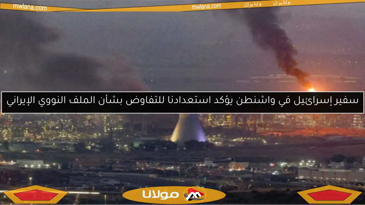 سفير إسرائيل في واشنطن يؤكد استعدادنا للتفاوض بشأن الملف النووي الإيراني