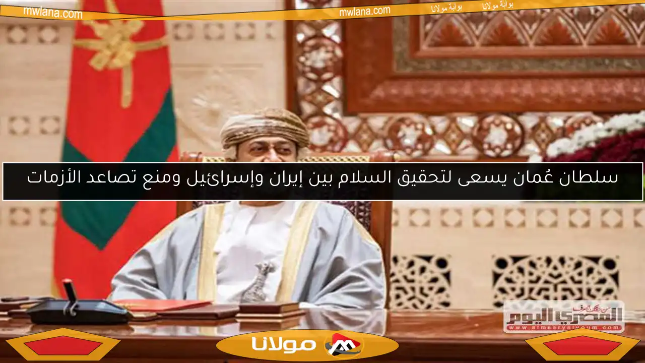 سلطان عُمان يسعى لتحقيق السلام بين إيران وإسرائيل ومنع تصاعد الأزمات