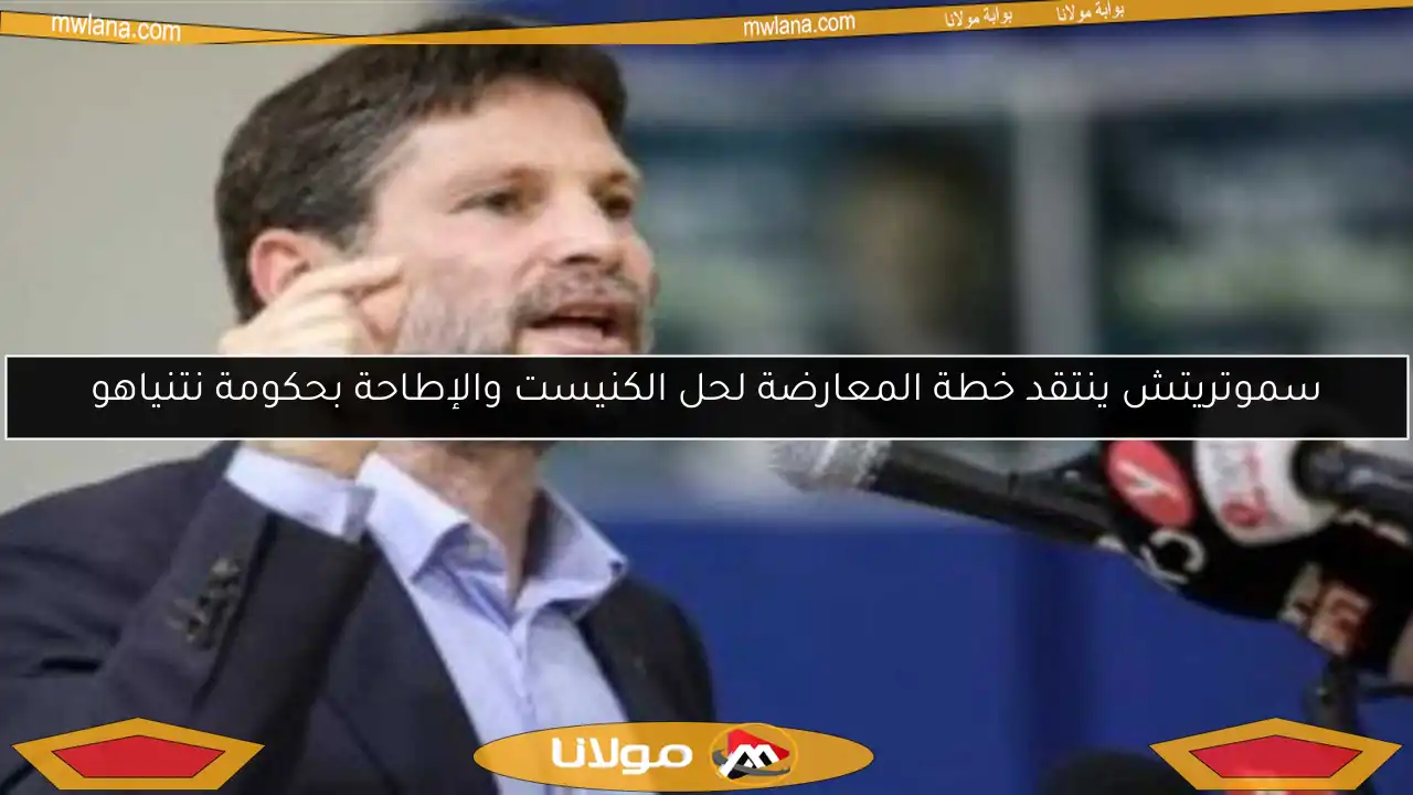 سموتريتش ينتقد خطة المعارضة لحل الكنيست والإطاحة بحكومة نتنياهو
