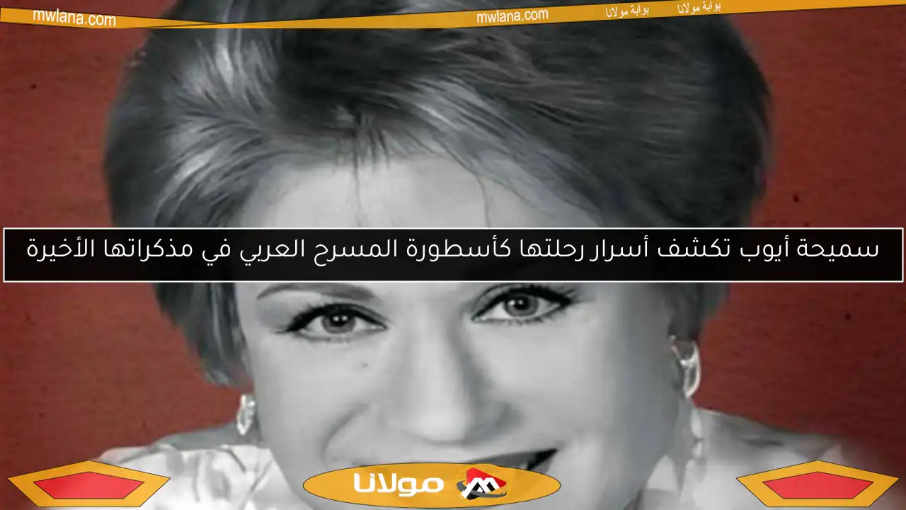 سميحة أيوب تكشف أسرار رحلتها كأسطورة المسرح العربي في مذكراتها الأخيرة