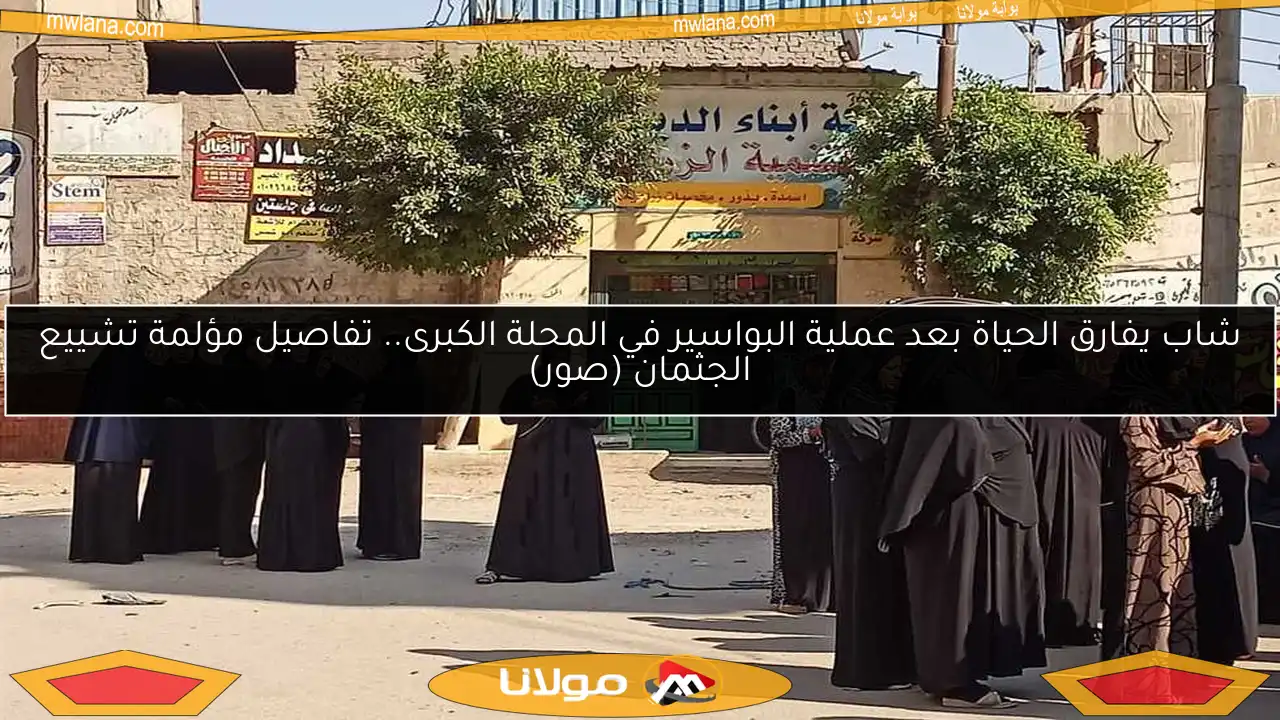 شاب يفارق الحياة بعد عملية البواسير في المحلة الكبرى.. تفاصيل مؤلمة تشييع الجثمان (صور)