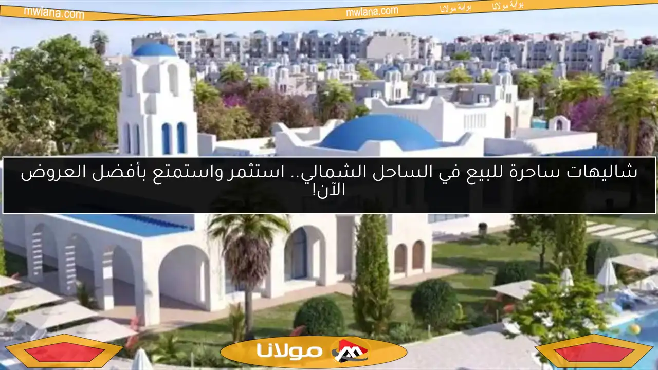 شاليهات ساحرة للبيع في الساحل الشمالي.. استثمر واستمتع بأفضل العروض الآن!