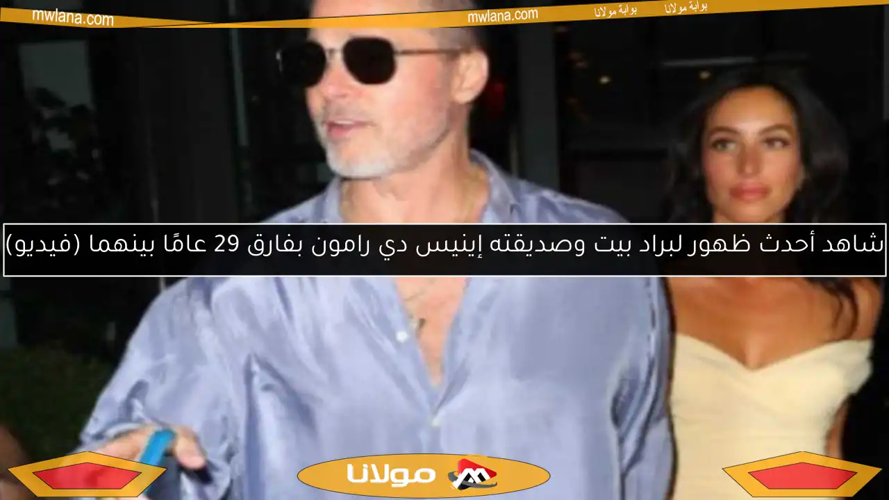 شاهد أحدث ظهور لبراد بيت وصديقته إينيس دي رامون بفارق 29 عامًا بينهما (فيديو)