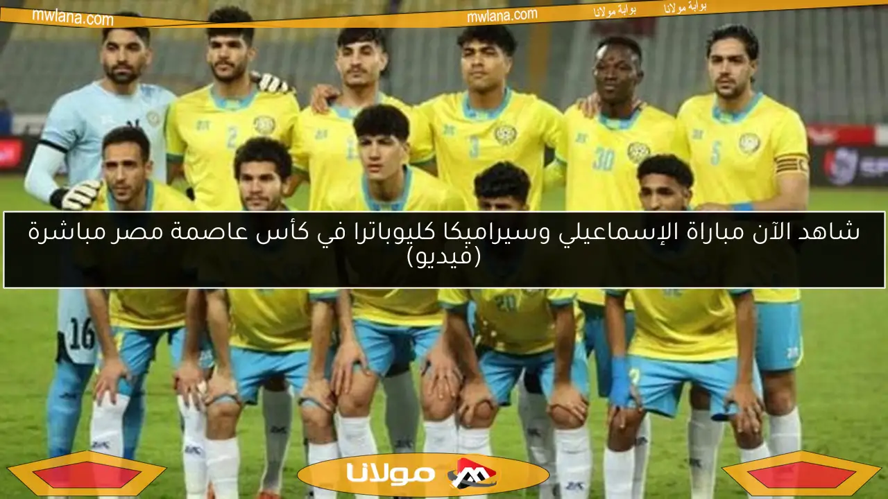 شاهد الآن مباراة الإسماعيلي وسيراميكا كليوباترا في كأس عاصمة مصر مباشرة (فيديو)